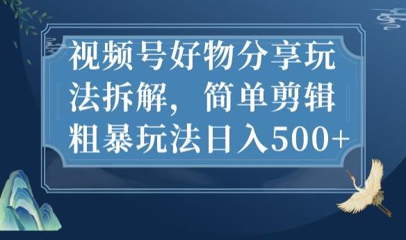 【第5635期】微信视频号好物分享玩法拆解，简单剪辑粗暴玩法日入500+【揭秘】