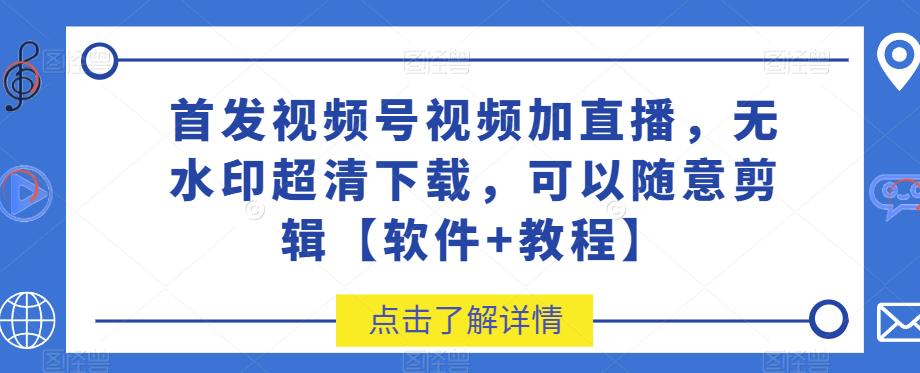 【第5643期】视频号无水印下载：视频号视频加直播无水印超清下载，可以随意剪辑【软件+教程】