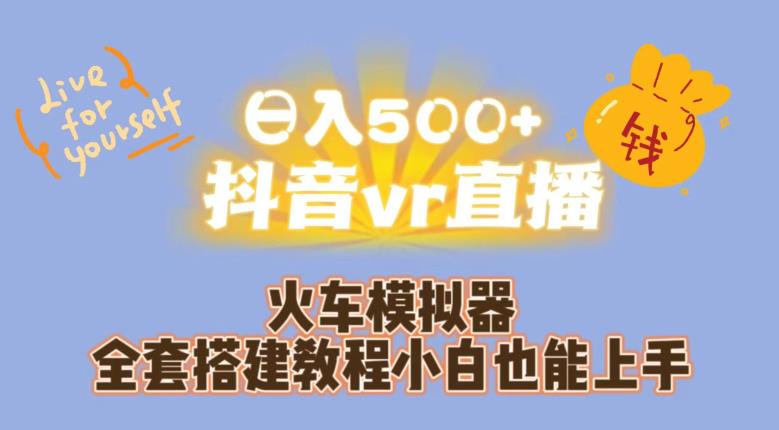 【第5710期】抖音vr直播怎么弄：小白日入500+，抖音vr直播火车模拟器全套搭建教程