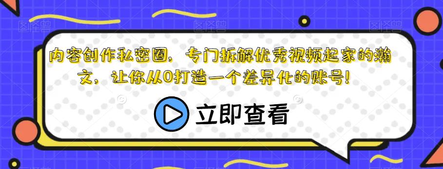 【第5711期】短视频内容创作课：内容创作私密圈，让你从0打造一个差异化的账号！