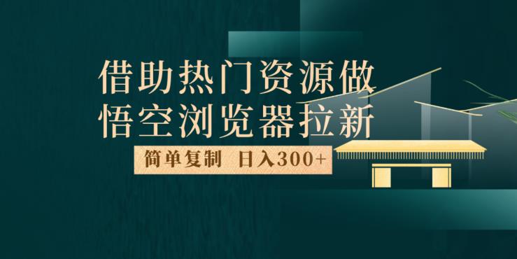 最新借助热门资源悟空浏览器拉新玩法，日入300+，人人可做，每天1小时【揭秘】