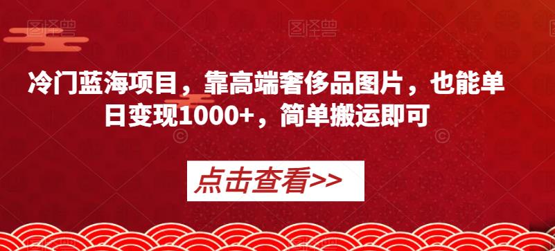 【第5729期】拍奢侈品赚钱：冷门蓝海项目，搬运高端奢侈品图片，单日变现1000+