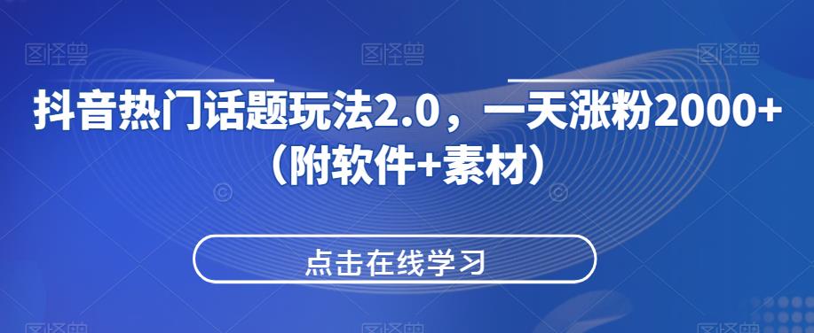 【第5735期】抖音如何利用热门话题引流：抖音热门话题玩法2.0，一天涨粉2000+（软件+素材）