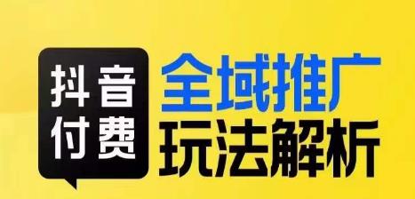 【第5748期】抖音付费推广怎么操作：抖音付费全域推广玩法解析，小付费撬动大流量