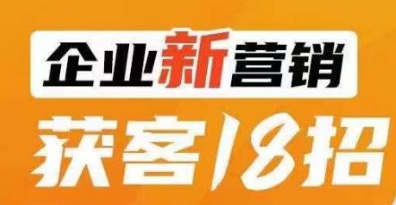 【第5763期】企业如何精准获客： 企业新营销获客18招，企业获客必学，让您的生意更好做！