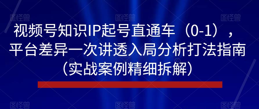 视频号起号技巧：视频号知识IP起号直通车，讲透视频号入局打法（实战拆解）