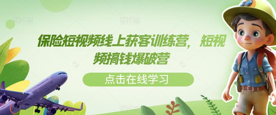 【第5781期】保险行业短视频怎么做：保险短视频线上获客训练营，短视频搞钱获客教程