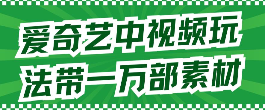 【第5805期】爱奇艺中视频赚钱：爱奇艺中视频玩法，不用担心版权（教程+素材）