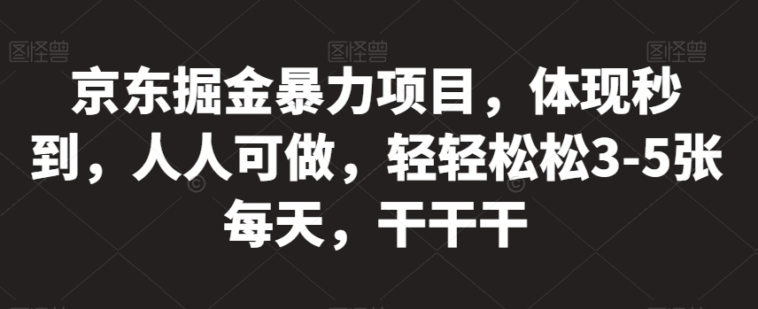 【第5836期】京东掘金暴力项目，体现秒到，人人可做，轻轻松松3-5张每天