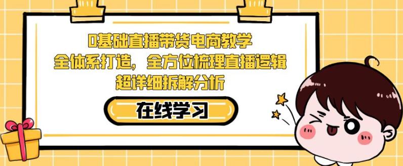 【第5832期】零基础直播带货电商教学，全方位梳理直播逻辑，超详细拆解分析