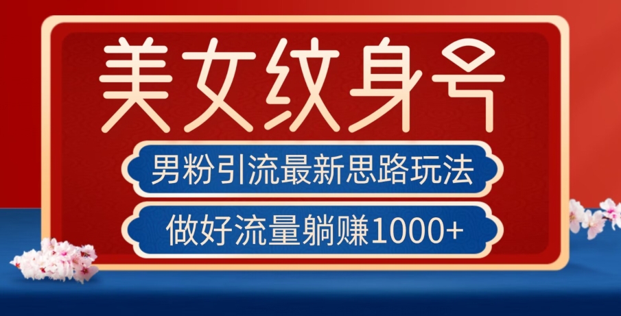 【第5856期】男粉引流最新思路玩法，美女纹身号，做好流量躺赚1000+【揭秘】