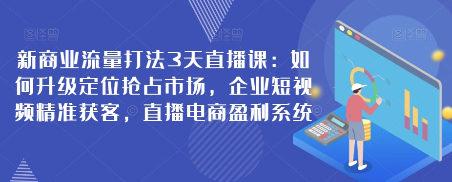 【第5859期】企业短视频精准获客：搞定企业短视频精准获客，直播电商盈利系统教程