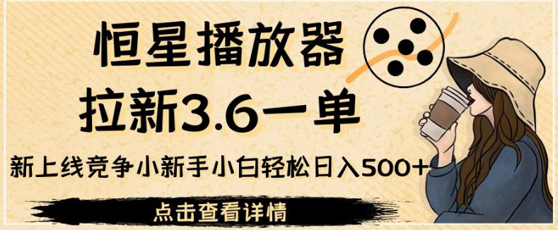 【第5847期】拉新赚钱项目：恒星播放器拉新3.6一单，新上线竞争小小白日入500+【揭秘】