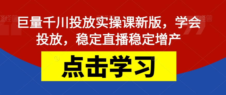 【第5883期】巨量千川推广怎么投：最新巨量千川投放实操课，学会投放，稳定直播增产