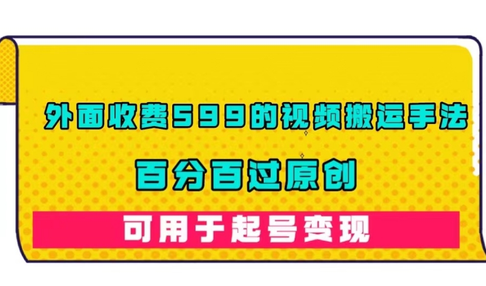 【第5899期】短视频搬运怎么做：外面收费599的视频搬运手法，百分百过原创，可用起号变现【揭秘】