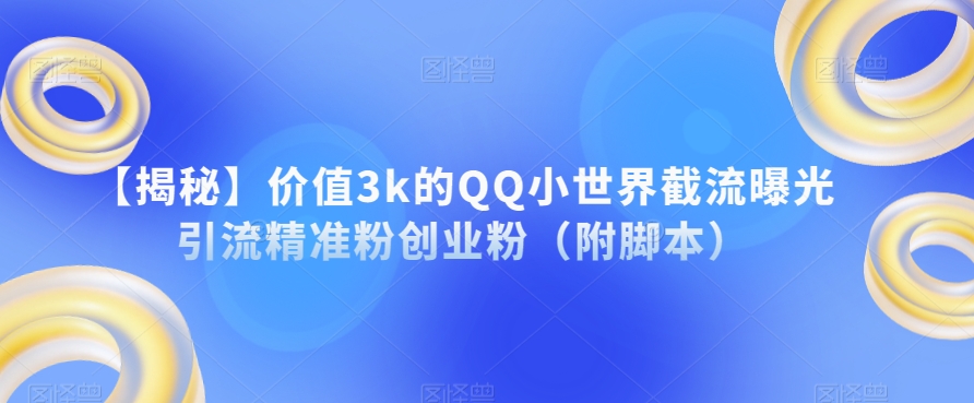 【第5894期】价值3k的QQ小世界截流曝光引流精准粉创业粉（附脚本）