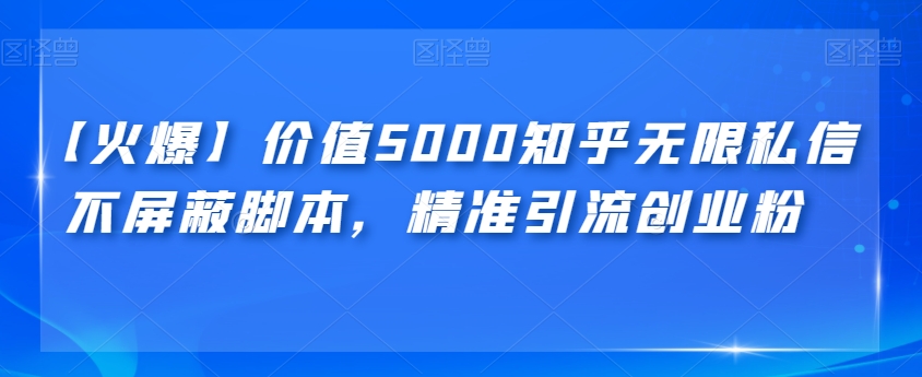 【第5921期】知乎引流软件：价值5000知乎无限私信不屏蔽脚本，精准引流创业粉【揭秘】