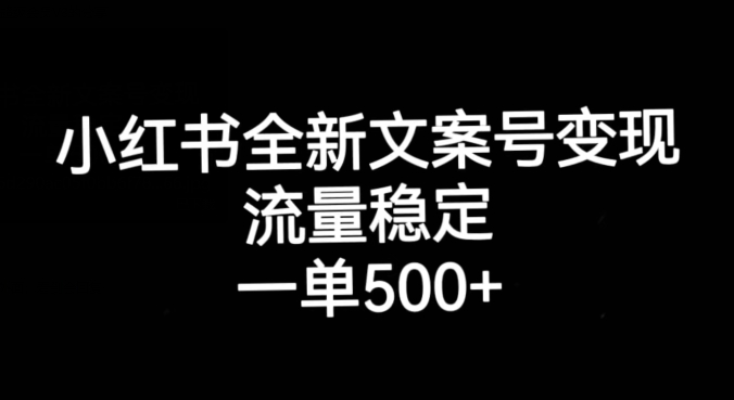 小红书文案号怎么变现：小红书全新文案号变现，流量稳定，一单收入500+