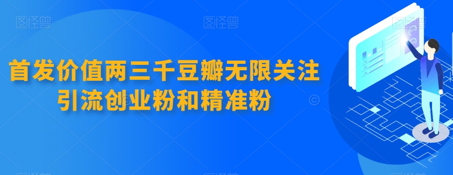 【第5988期】首发价值两三千豆瓣无限关注引流创业粉和精准粉