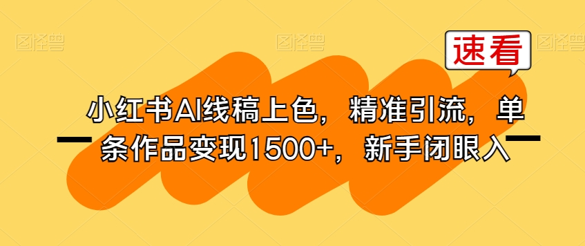 【第5991期】小红书AI线稿上色赚钱，精准引流，单条作品变现1500+，新手闭眼入