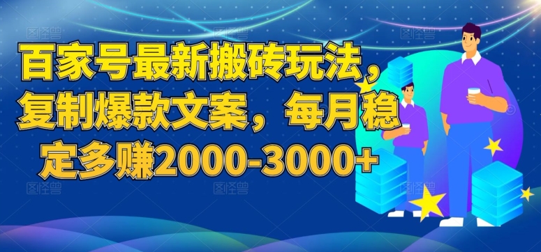 【第5993期】百家号最新搬砖玩法，复制爆款文案，每月稳定多赚2000+【揭秘】