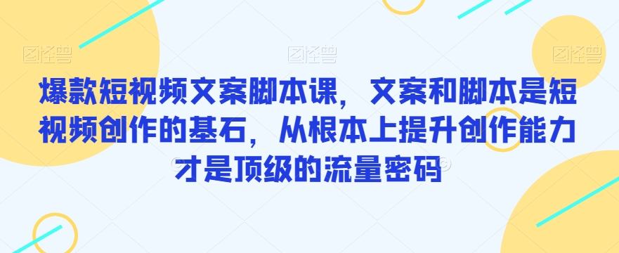 【第5976期】短视频文案怎么写：爆款短视频文案脚本课，提升文案创作能力搞定流量密码