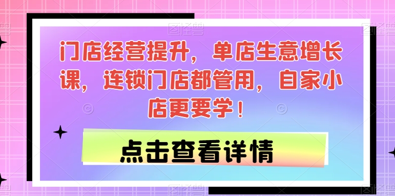 【第5977期】门店经营提升，单店生意增长课，连锁门店都管用，自家小店更要学！