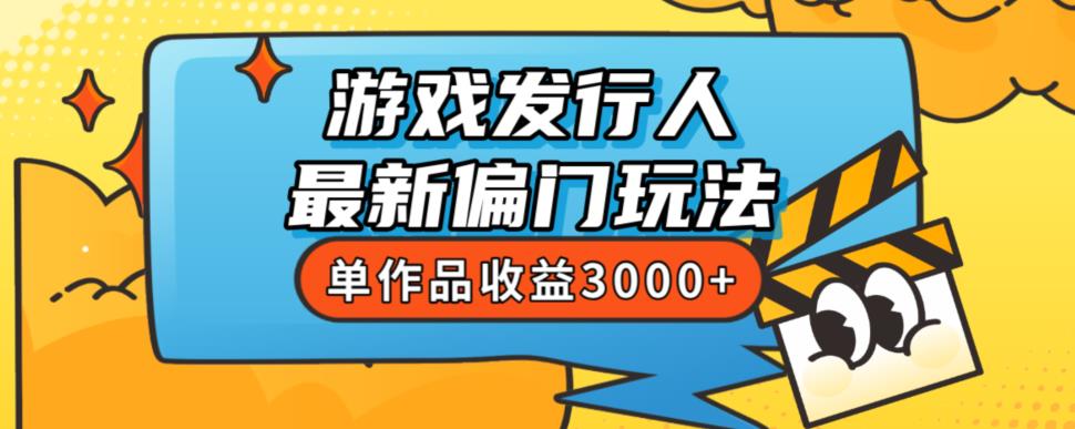 【第5699期】抖音游戏发行人计划怎么赚钱：花8888学的游戏发行人最新偏门玩法，单作品收益3000+