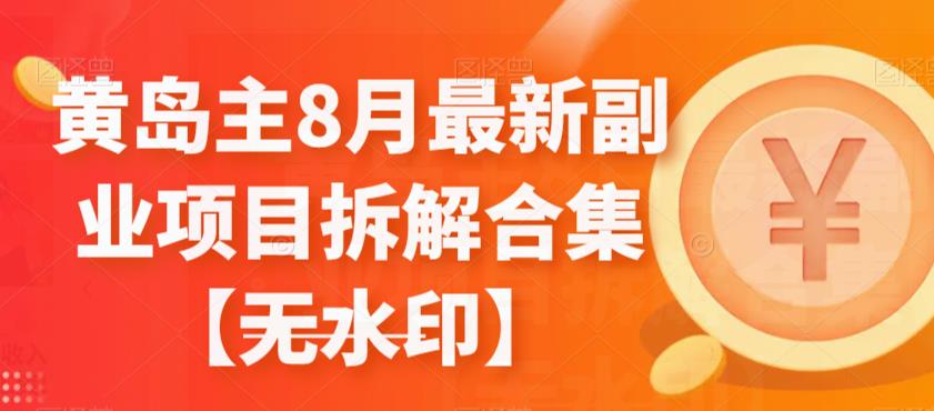 副业赚钱的路子有哪些：黄岛主8月最新副业项目拆解合集【无水印】