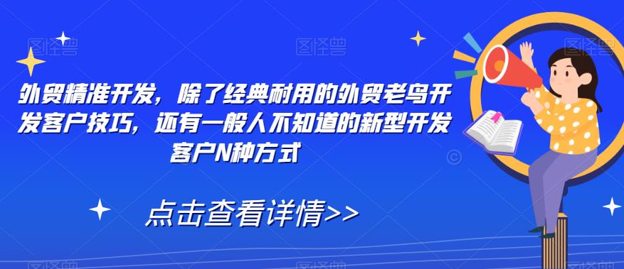 【第5941期】外贸怎么找客户资源：外贸精准开发，外贸老鸟开发客户技巧，新型开发客户N种方式