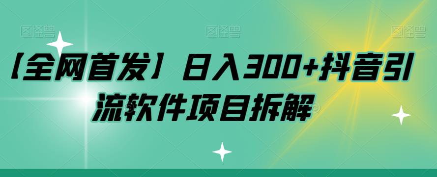 【第5935期】【全网首发】日入300+抖音引流软件项目拆解【揭秘】