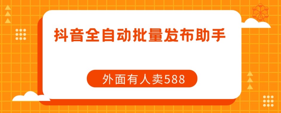 【第5954期】如何在抖音上实现短视频内容快速批量发布：外面卖588抖音全自动批量发布助手