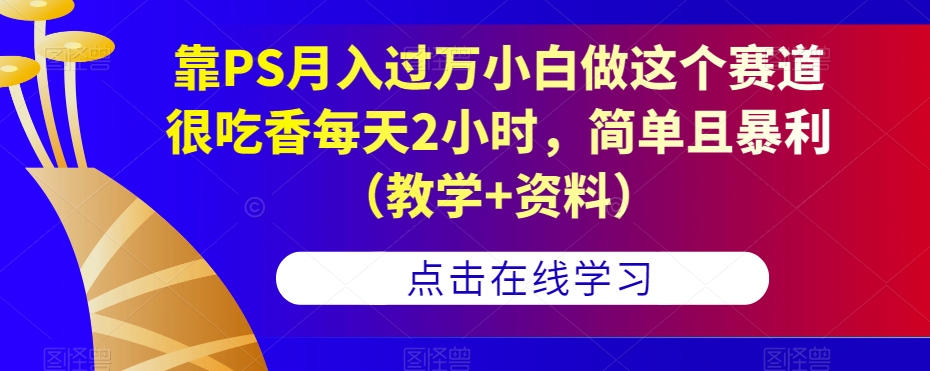 靠PS赚钱：靠PS月入过万，每天2小时，简单且暴利（教学+资料）