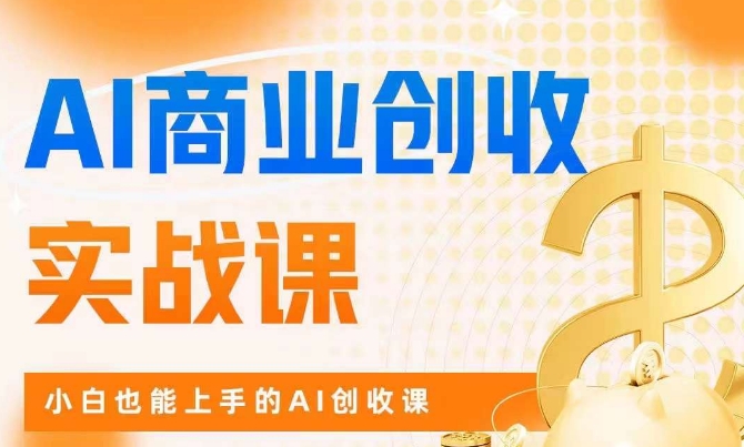 【第6042期】AI商业掘金实战课，小白也能上手的AI创收课