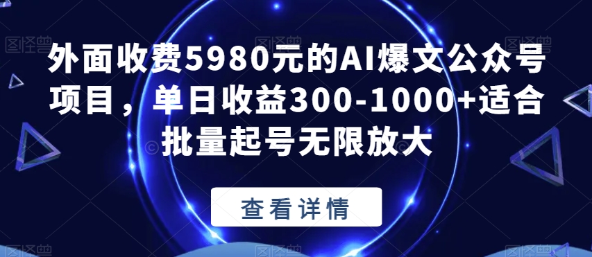 【第6048期】外面收费5980的AI爆文公众号项目，单日收益300-1000+适合批量起号无限放大【揭秘】