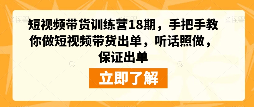 【第6064期】抖音短视频带货训练营18期，手把手教你做短视频带货出单，听话照做，保证出单