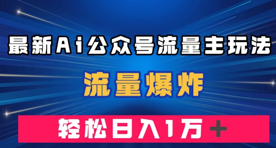 【第6069期】最新AI公众号流量主玩法，流量爆炸，轻松月入一万＋【揭秘】