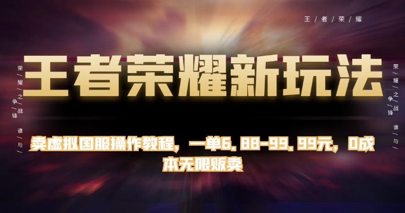 【第6061期】王者荣耀新玩法，卖虚拟国服操作教程，一单6.88-99.99元，0成本无限贩卖