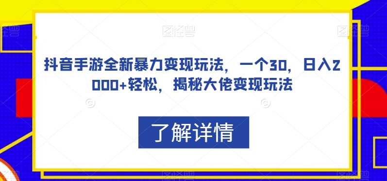 【第6062期】抖音手游全新暴力变现玩法，一个30，日入2000+轻松，揭秘大佬变现玩法