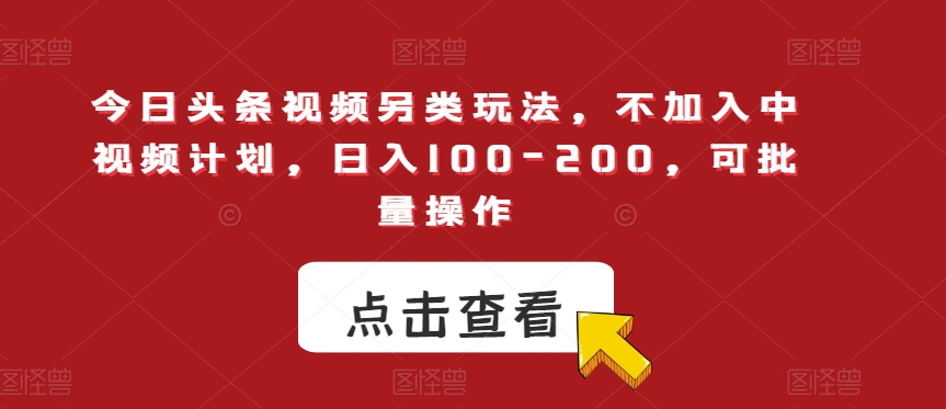 【第6060期】今日头条视频另类玩法，不加入中视频计划，日入100-200，可批量操作