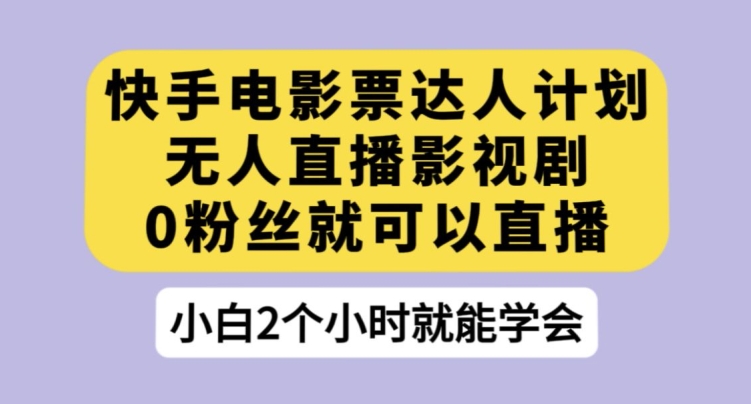 【第6057期】快手电影票达人计划，无人直播影视剧，0粉丝就可以直播【揭秘】