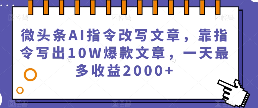 【第6081期】微头条AI指令改写文章赚钱，靠指令写出10W爆款文章，一天最多收益2000+【揭秘】