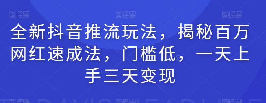 【第6088期】全新抖音推流玩法，揭秘百万网红速成法，门槛低，一天上手三天变现