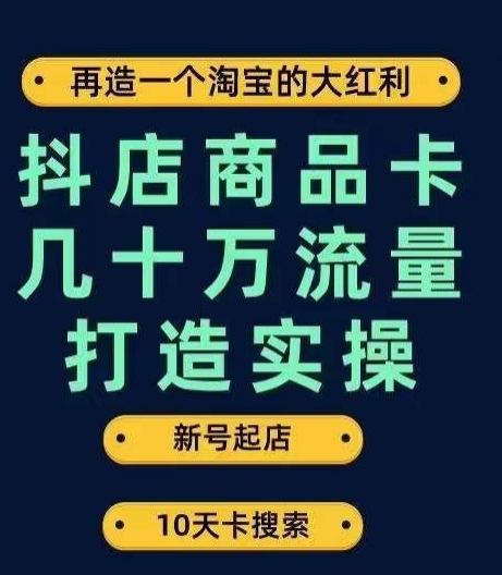 【第6084期】抖店商品卡流量打造实操，从新号起店到一天几十万搜索、推荐流量完整实操