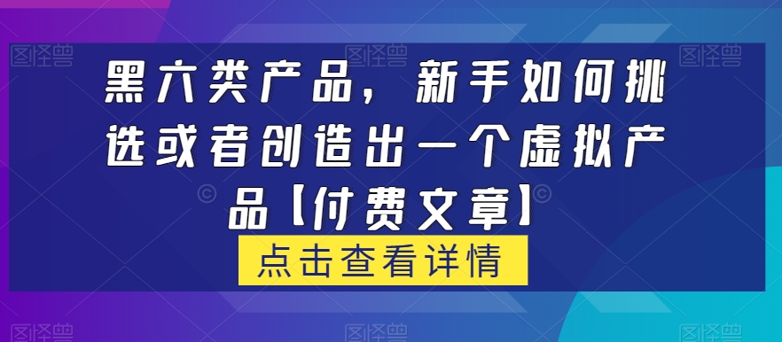 【第6092期】黑六类虚拟产品，新手如何挑选或者创造出一个虚拟产品