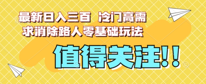 【第6099期】最新日入三百，冷门高需求消除路人零基础玩法【揭秘】