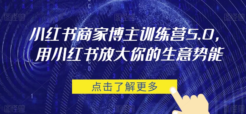 【第6012期】小红书商家博主训练营5.0，用小红书放大你的生意势能