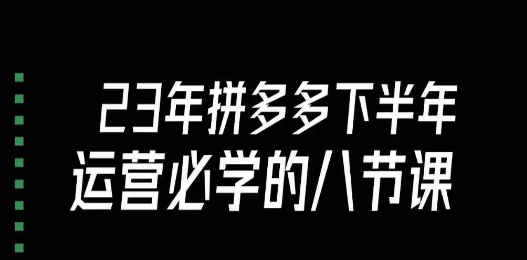 【6129期】大牙·23年下半年拼多多运营必学的八节课（18节完整）