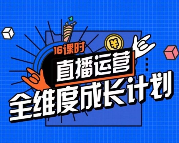 【6124期】零基础直播运营全维度成长计划，16课时精细化直播间运营策略