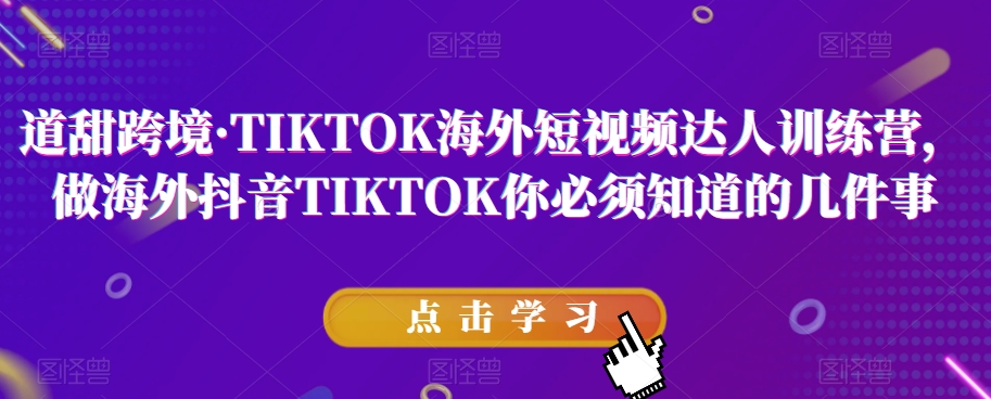 【6152期】TIKTOK海外短视频达人训练营，做海外抖音TIKTOK你必须知道的几件事